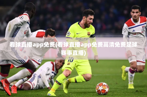 看球直播app免费(看球直播app免费高清免费足球赛事直播)