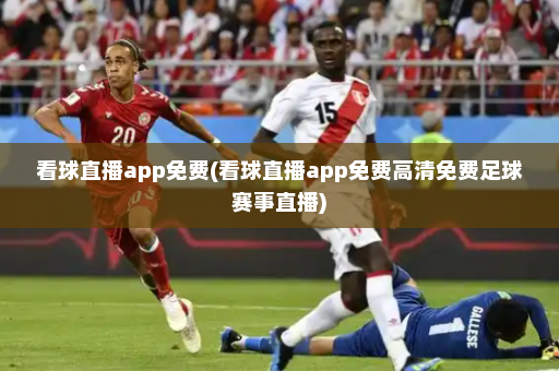 看球直播app免费(看球直播app免费高清免费足球赛事直播)