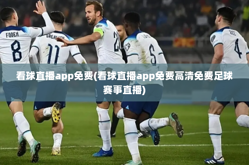 看球直播app免费(看球直播app免费高清免费足球赛事直播)