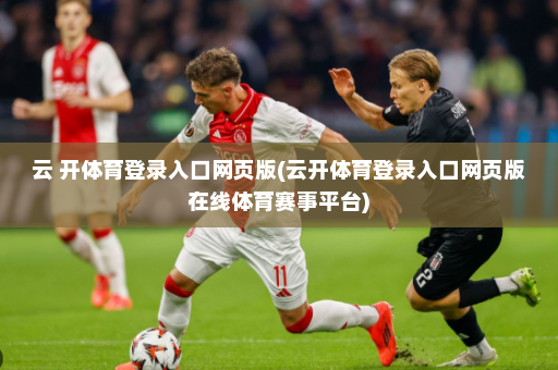 云 开体育登录入口网页版(云开体育登录入口网页版在线体育赛事平台)