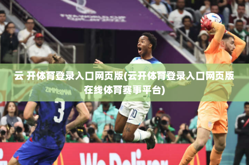 云 开体育登录入口网页版(云开体育登录入口网页版在线体育赛事平台)