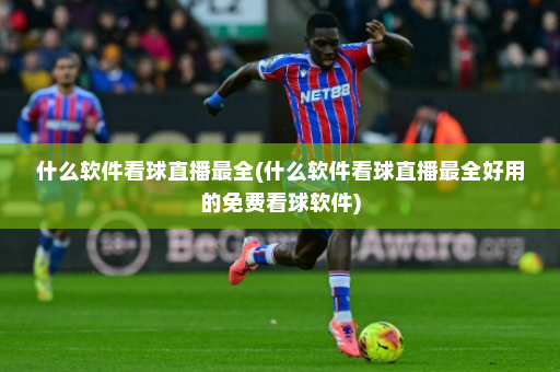 什么软件看球直播最全(什么软件看球直播最全好用的免费看球软件)