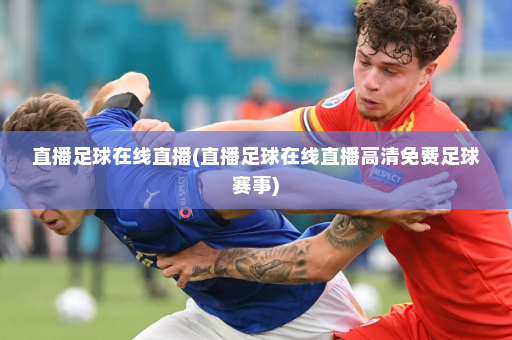 直播足球在线直播(直播足球在线直播高清免费足球赛事)