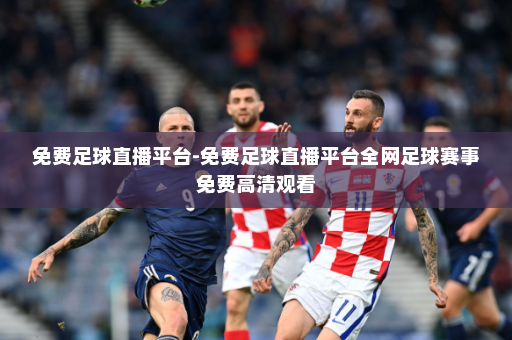 免费足球直播平台-免费足球直播平台全网足球赛事免费高清观看