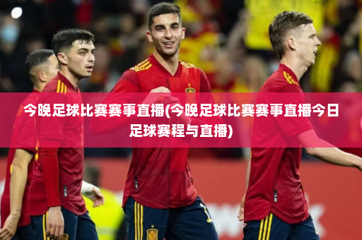 今晚足球比赛赛事直播(今晚足球比赛赛事直播今日足球赛程与直播)