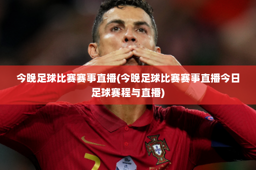 今晚足球比赛赛事直播(今晚足球比赛赛事直播今日足球赛程与直播)