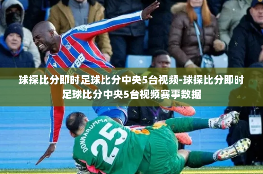 球探比分即时足球比分中央5台视频-球探比分即时足球比分中央5台视频赛事数据
