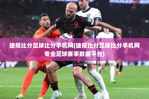捷报比分足球比分手机网(捷报比分足球比分手机网专业足球赛事数据平台)