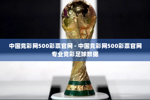 中国竞彩网500彩票官网 - 中国竞彩网500彩票官网专业竞彩足球数据