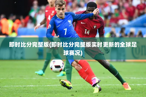 即时比分完整版(即时比分完整版实时更新的全球足球赛况)