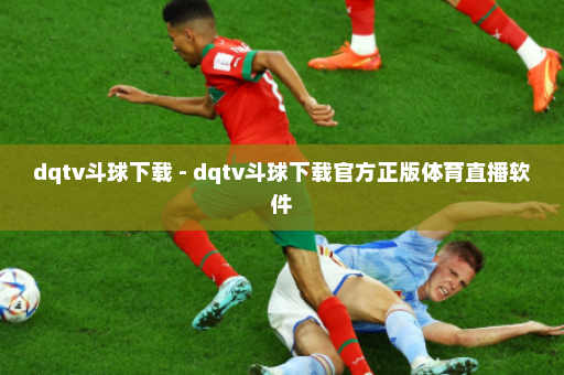 dqtv斗球下载 - dqtv斗球下载官方正版体育直播软件