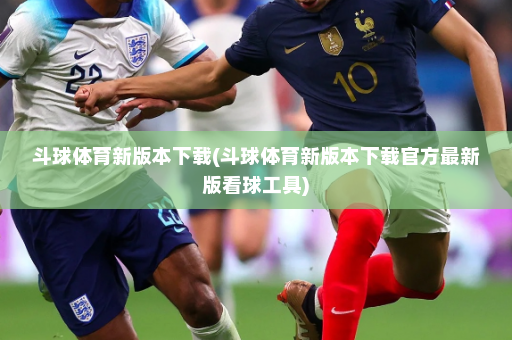 斗球体育新版本下载(斗球体育新版本下载官方最新版看球工具)