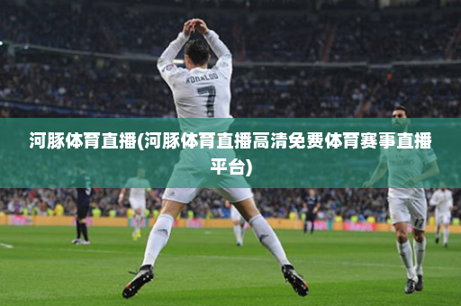 河豚体育直播(河豚体育直播高清免费体育赛事直播平台)