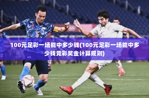 100元足彩一场能中多少钱(100元足彩一场能中多少钱竞彩奖金计算规则)