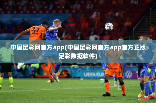 中国足彩网官方app(中国足彩网官方app官方正版足彩数据软件)