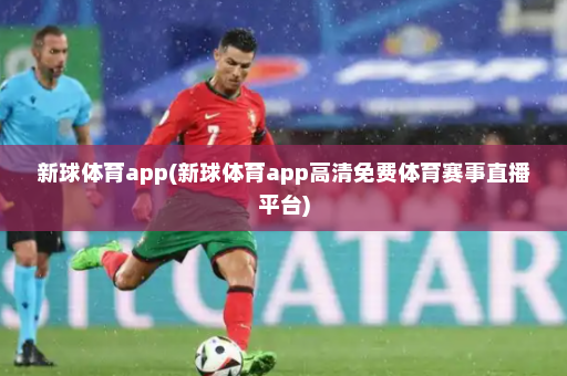 新球体育app(新球体育app高清免费体育赛事直播平台)