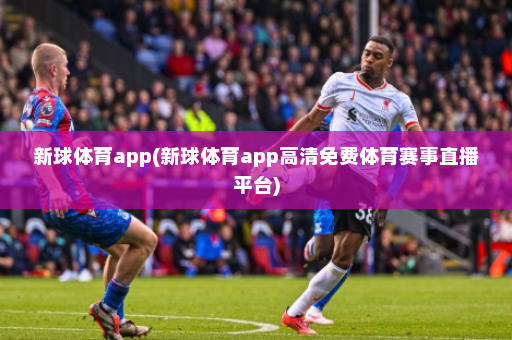 新球体育app(新球体育app高清免费体育赛事直播平台)
