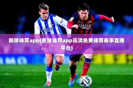 新球体育app(新球体育app高清免费体育赛事直播平台)