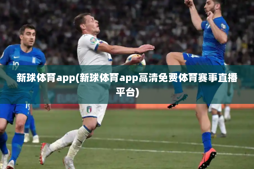 新球体育app(新球体育app高清免费体育赛事直播平台)