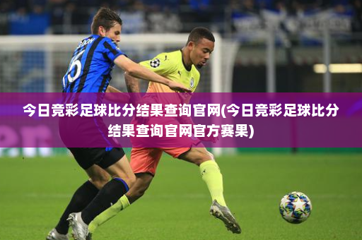 今日竞彩足球比分结果查询官网(今日竞彩足球比分结果查询官网官方赛果)