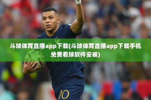 斗球体育直播app下载(斗球体育直播app下载手机免费看球软件安装)