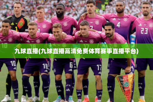九球直播(九球直播高清免费体育赛事直播平台)