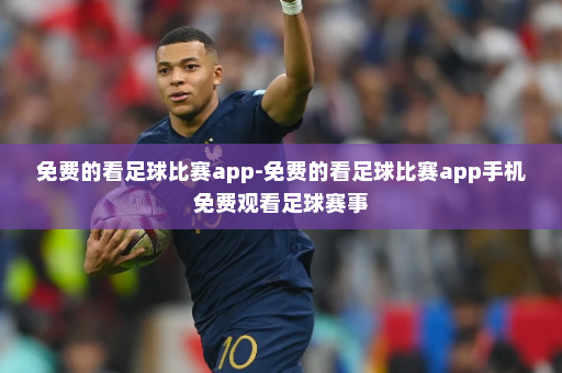 免费的看足球比赛app-免费的看足球比赛app手机免费观看足球赛事