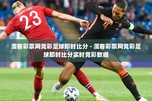 澳客彩票网竞彩足球即时比分 - 澳客彩票网竞彩足球即时比分实时竞彩数据