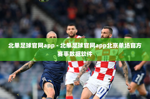 北单足球官网app - 北单足球官网app北京单场官方赛事数据软件