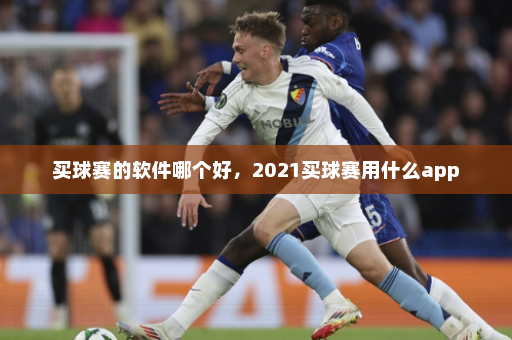 买球赛的软件哪个好，2021买球赛用什么app