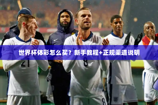 世界杯体彩怎么买?新手教程+正规渠道说明