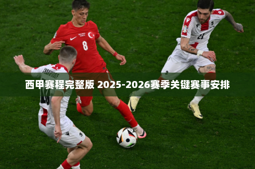 西甲赛程完整版 2025-2026赛季关键赛事安排