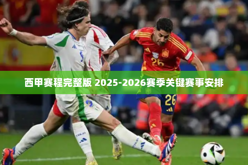 西甲赛程完整版 2025-2026赛季关键赛事安排