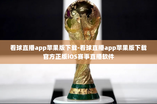 看球直播app苹果版下载-看球直播app苹果版下载官方正版iOS赛事直播软件