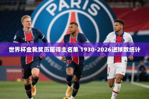 世界杯金靴奖历届得主名单 1930-2026进球数统计